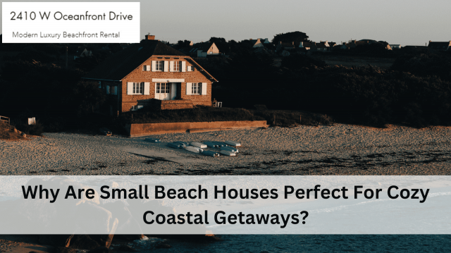 Why Are Small Beach Houses Perfect For Cozy Coastal Getaways?